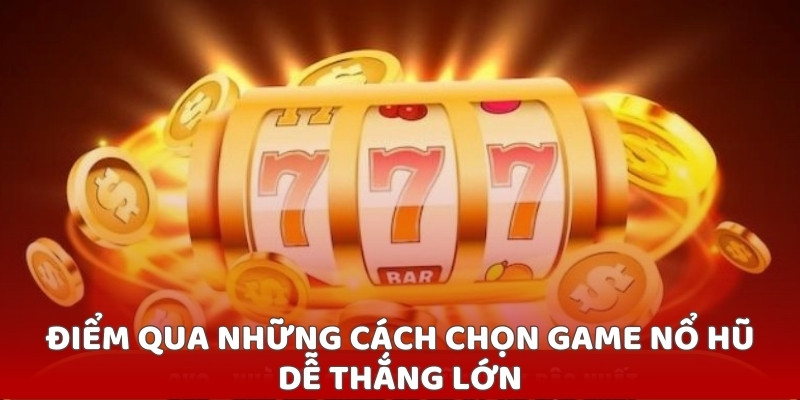 Điểm qua những cách chọn game nổ hũ dễ thắng lớn
